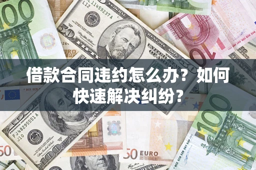 北京借款合同违约怎么办？如何快速解决纠纷？