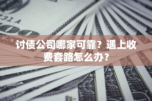 北京讨债公司哪家可靠？遇上收费套路怎么办？