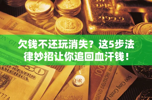 北京欠钱不还玩消失？这5步法律妙招让你追回血汗钱！