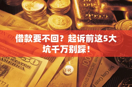 北京借款要不回？起诉前这5大坑千万别踩！