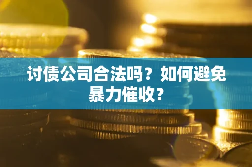 北京讨债公司合法吗？如何避免暴力催收？