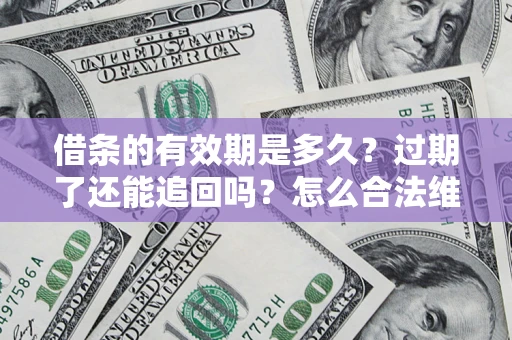 北京借条的有效期是多久？过期了还能追回吗？怎么合法维权？