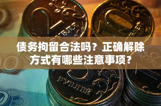 北京债务拘留合法吗？正确解除方式有哪些注意事项？