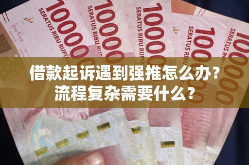 北京借款起诉遇到强推怎么办？流程复杂需要什么？