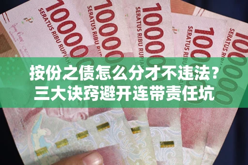 北京按份之债怎么分才不违法？三大诀窍避开连带责任坑