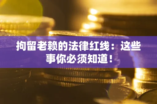 北京拘留老赖的法律红线：这些事你必须知道！