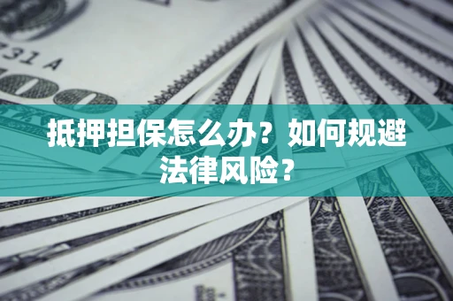 北京抵押担保怎么办？如何规避法律风险？