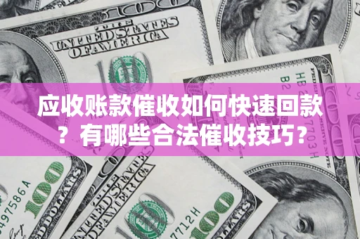 北京应收账款催收如何快速回款？有哪些合法催收技巧？