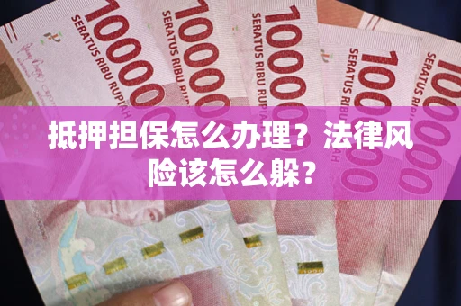 北京抵押担保怎么办理？法律风险该怎么躲？