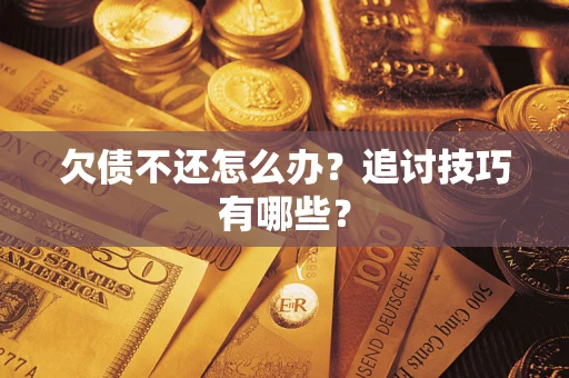 北京欠债不还怎么办？追讨技巧有哪些？