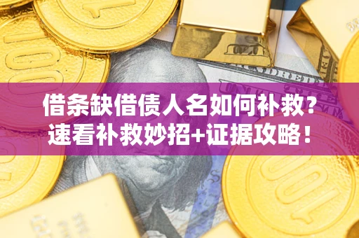北京借条缺借债人名如何补救？速看补救妙招+证据攻略！