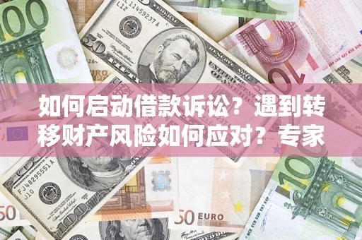 北京如何启动借款诉讼？遇到转移财产风险如何应对？专家解局支招