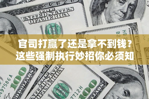 北京官司打赢了还是拿不到钱？这些强制执行妙招你必须知道
