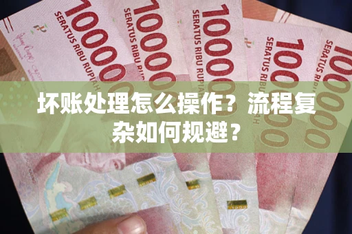 北京坏账处理怎么操作？流程复杂如何规避？