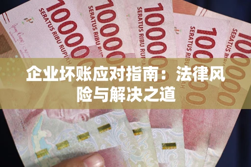 北京企业坏账应对指南：法律风险与解决之道