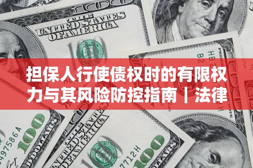 北京担保人行使债权时的有限权力与其风险防控指南｜法律实务解析