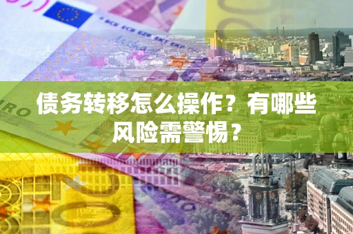 北京债务转移怎么操作？有哪些风险需警惕？