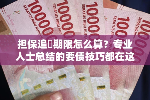 北京担保追償期限怎么算？专业人士总结的要债技巧都在这里了
