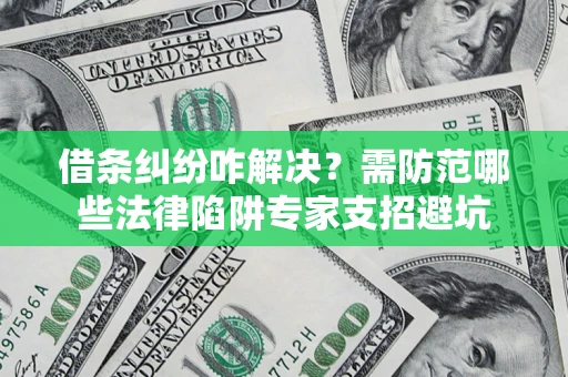 北京借条纠纷咋解决？需防范哪些法律陷阱专家支招避坑