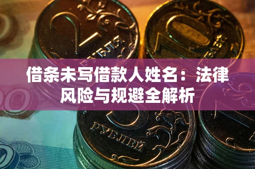 北京借条未写借款人姓名：法律风险与规避全解析