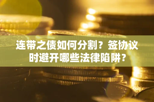 北京连带之债如何分割？签协议时避开哪些法律陷阱？