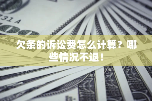 北京欠条的诉讼费怎么计算?哪些情况不退! 北京欠条的诉讼费怎么计算?哪些情况不退!