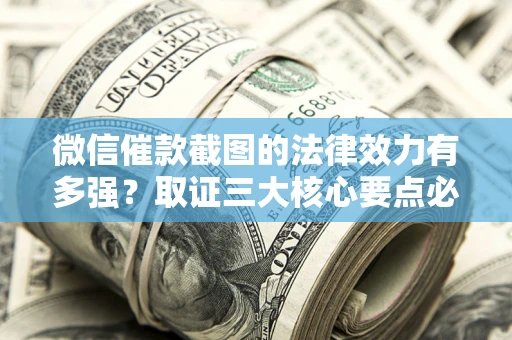 北京微信催款截图的法律效力有多强？取证三大核心要点必须知道！