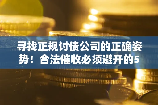 北京寻找正规讨债公司的正确姿势！合法催收必须避开的5大雷区