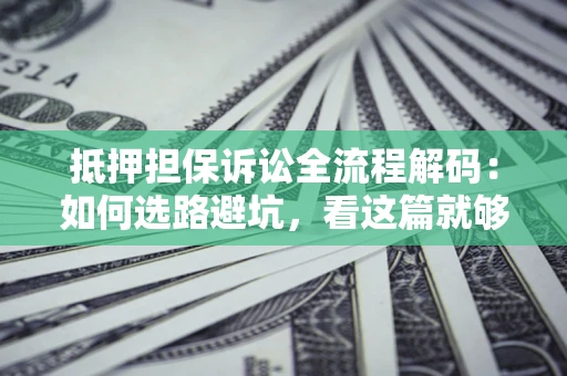 北京抵押担保诉讼全流程解码：如何选路避坑，看这篇就够了
