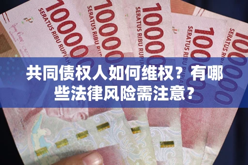 北京共同债权人如何维权？有哪些法律风险需注意？