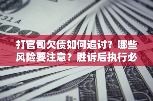 北京打官司欠债如何追讨？哪些风险要注意？胜诉后执行必看！