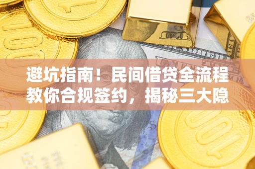 北京避坑指南！民间借贷全流程教你合规签约，揭秘三大隐形陷阱