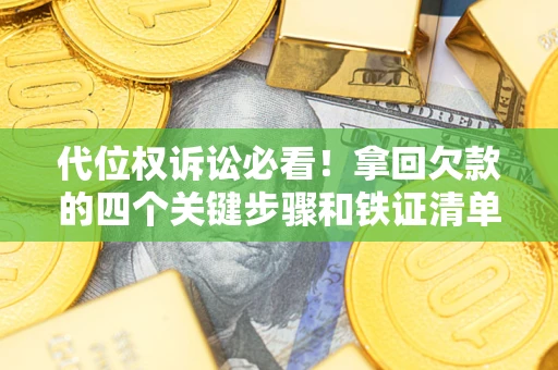 北京代位权诉讼必看!拿回欠款的四个关键步骤和铁证清单 北京代位权诉讼必看!拿回欠款的四个关键步骤和铁证清单