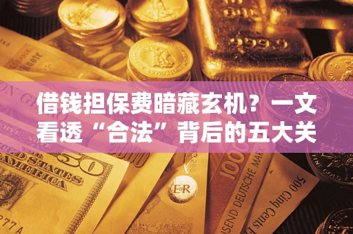 北京借钱担保费暗藏玄机？一文看透“合法”背后的五大关键陷阱