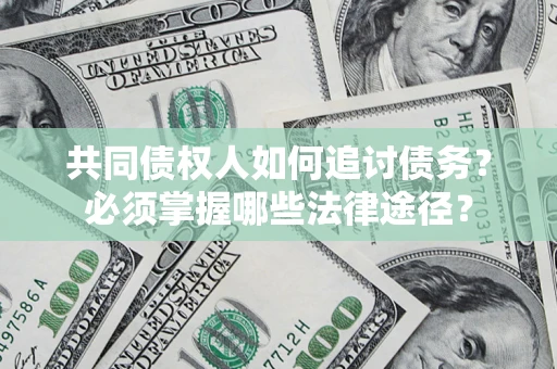 北京共同债权人如何追讨债务？必须掌握哪些法律途径？