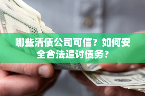 北京哪些清债公司可信？如何安全合法追讨债务？