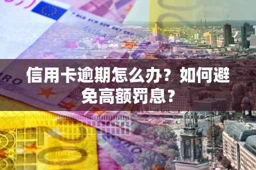 北京信用卡逾期怎么办？如何避免高额罚息？