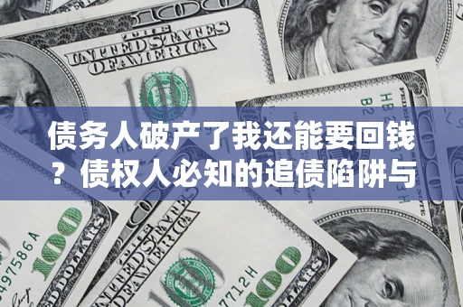 北京债务人破产了我还能要回钱？债权人必知的追债陷阱与破局之道