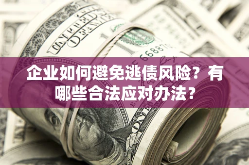 北京企业如何避免逃债风险？有哪些合法应对办法？