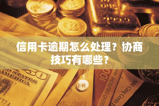 北京信用卡逾期怎么处理？协商技巧有哪些？
