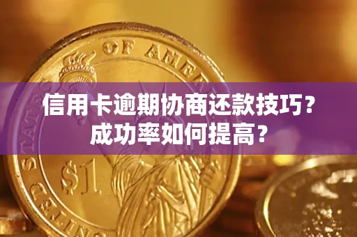 北京信用卡逾期协商还款技巧？成功率如何提高？