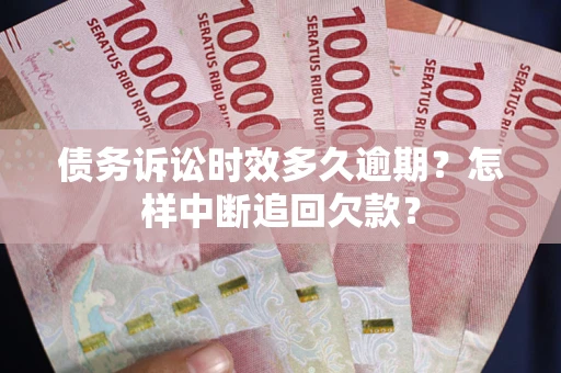 北京债务诉讼时效多久逾期？怎样中断追回欠款？