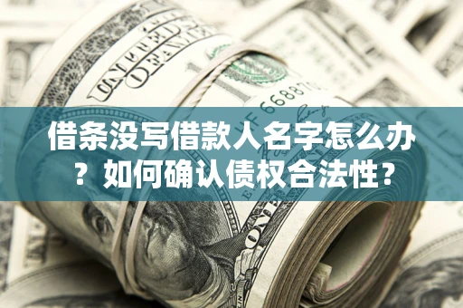 北京借条没写借款人名字怎么办？如何确认债权合法性？