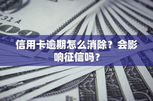 北京信用卡逾期怎么消除？会影响征信吗？