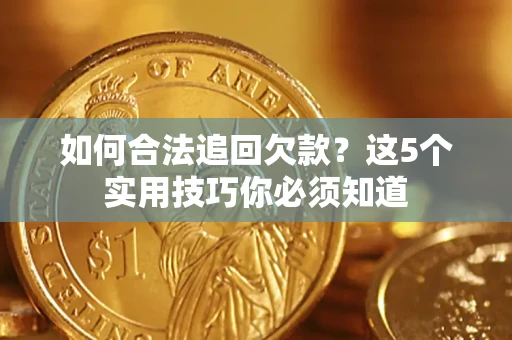 北京如何合法追回欠款？这5个实用技巧你必须知道
