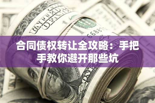 北京合同债权转让全攻略：手把手教你避开那些坑