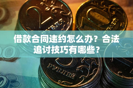 北京借款合同违约怎么办？合法追讨技巧有哪些？