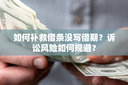 北京如何补救借条没写借期？诉讼风险如何规避？