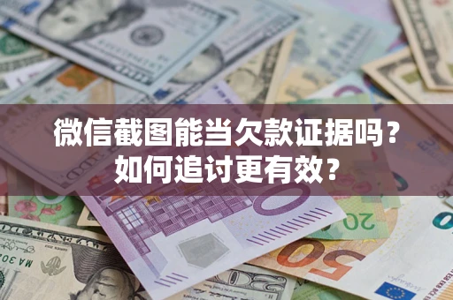 北京微信截图能当欠款证据吗？如何追讨更有效？