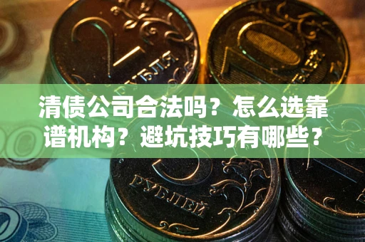 北京清债公司合法吗？怎么选靠谱机构？避坑技巧有哪些？